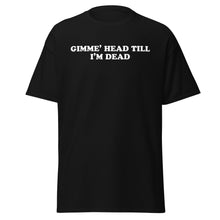 Load image into Gallery viewer, Gimme Head Till I'm Dead t-shirt