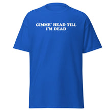 Load image into Gallery viewer, Gimme Head Till I'm Dead t-shirt