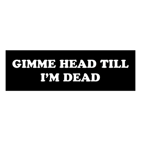 Gimme Head Till I'm Dead sticker
